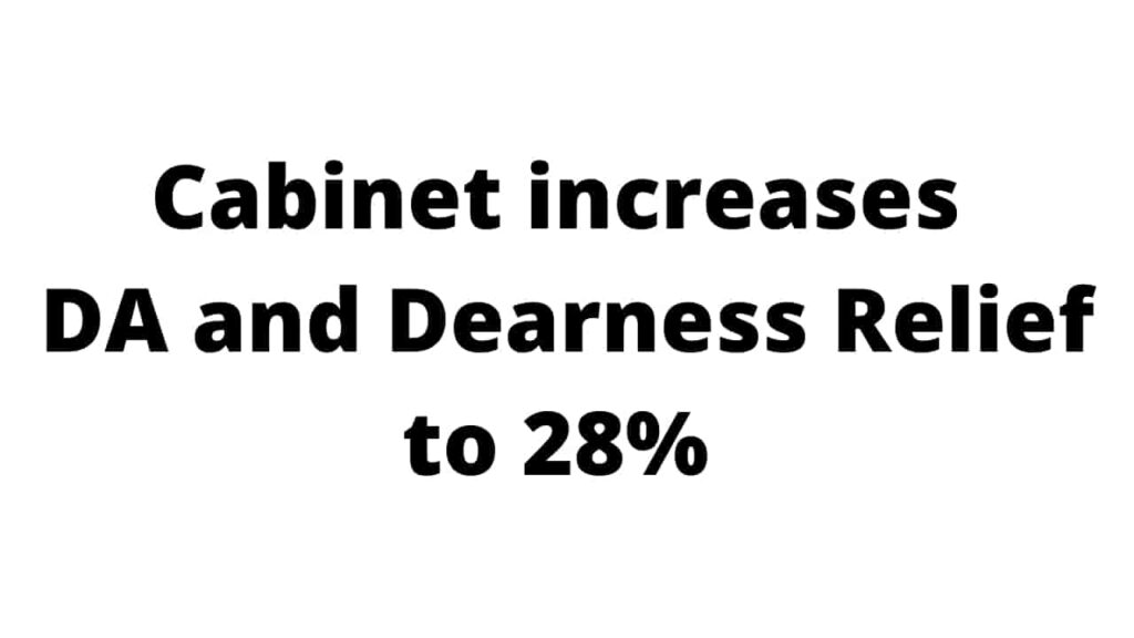 Cabinet approved an increase in the DA and Dearness Relief from 17% to 28%.