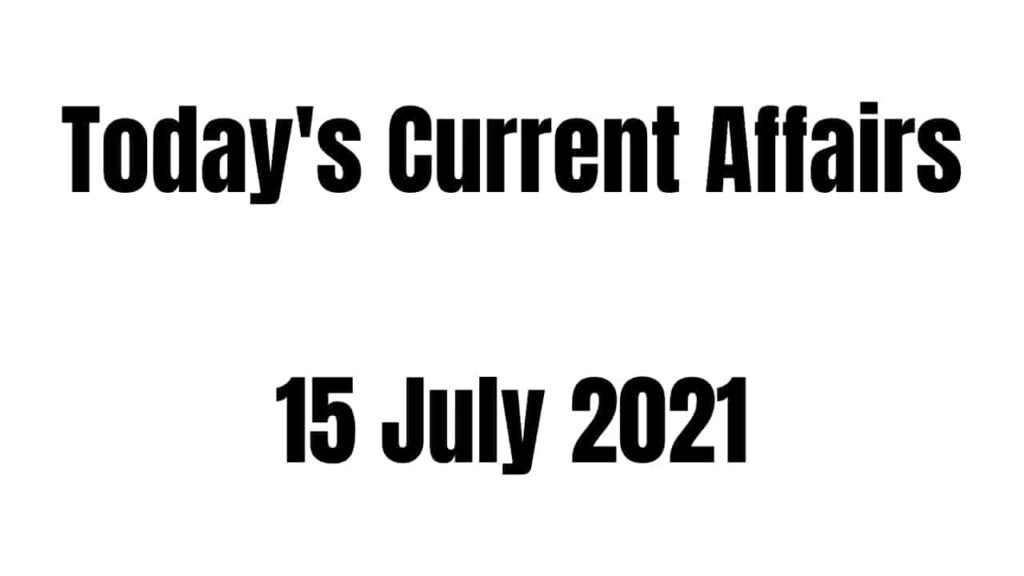 Today Current Affairs 15 July 2021