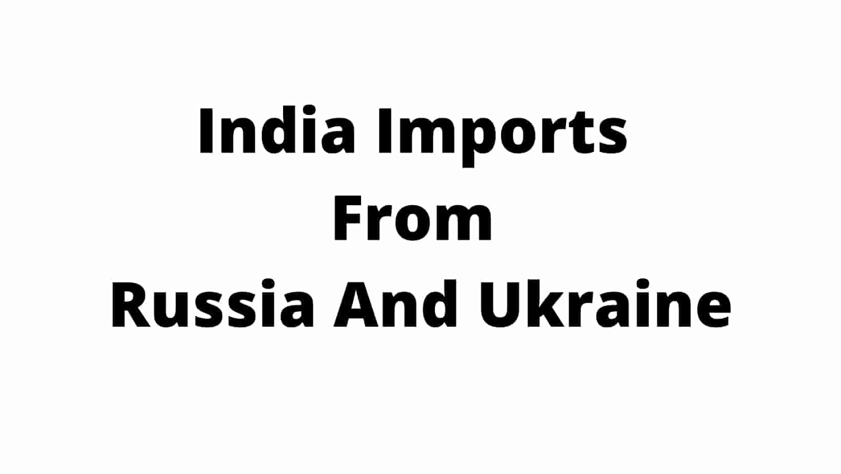India Imports From Russia And Ukraine