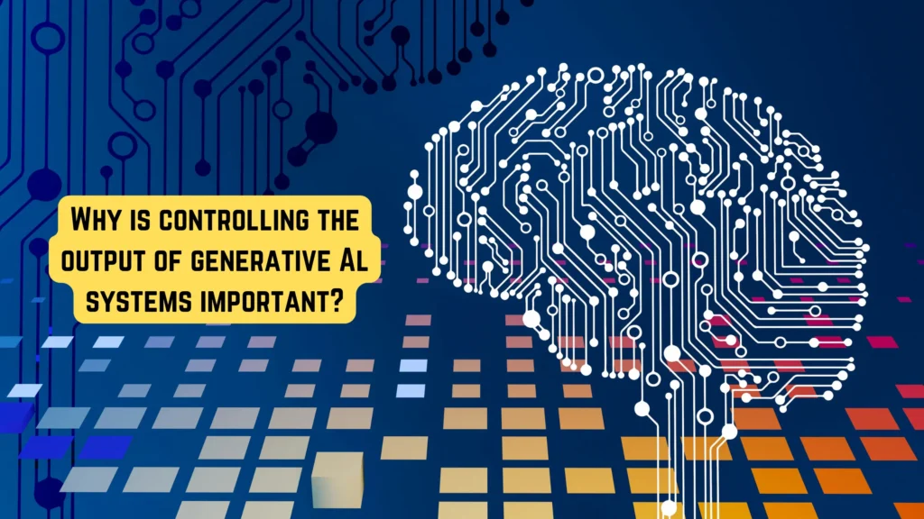 Why is controlling the output of generative Al systems important?