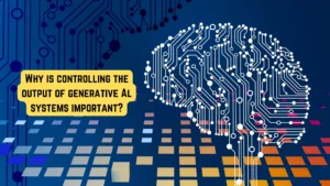 Why is controlling the output of generative Al systems important?
