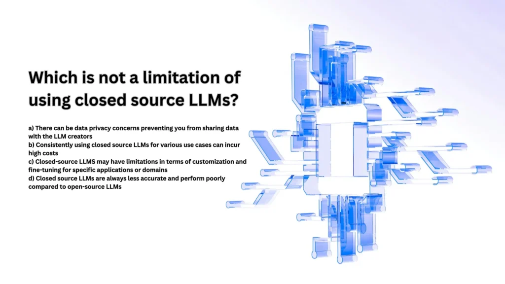 Which is not a limitation of using closed source LLMs?