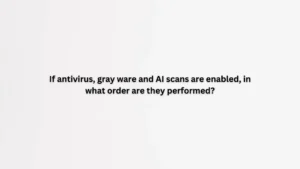 If antivirus gray ware and AI scans are enabled in what order are they performed