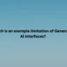Which is an example limitation of Generative Al interfaces?