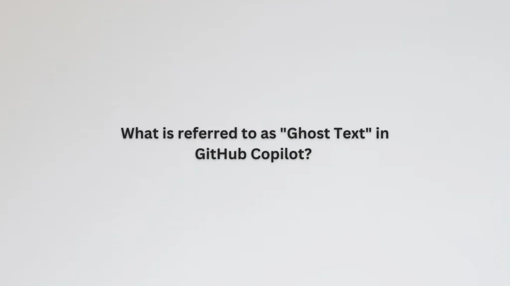 What is referred to as "Ghost Text" in GitHub Copilot?
