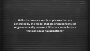 Hallucinations are words or phrases that are generated by the model that are often nonsensical or grammatically incorrect