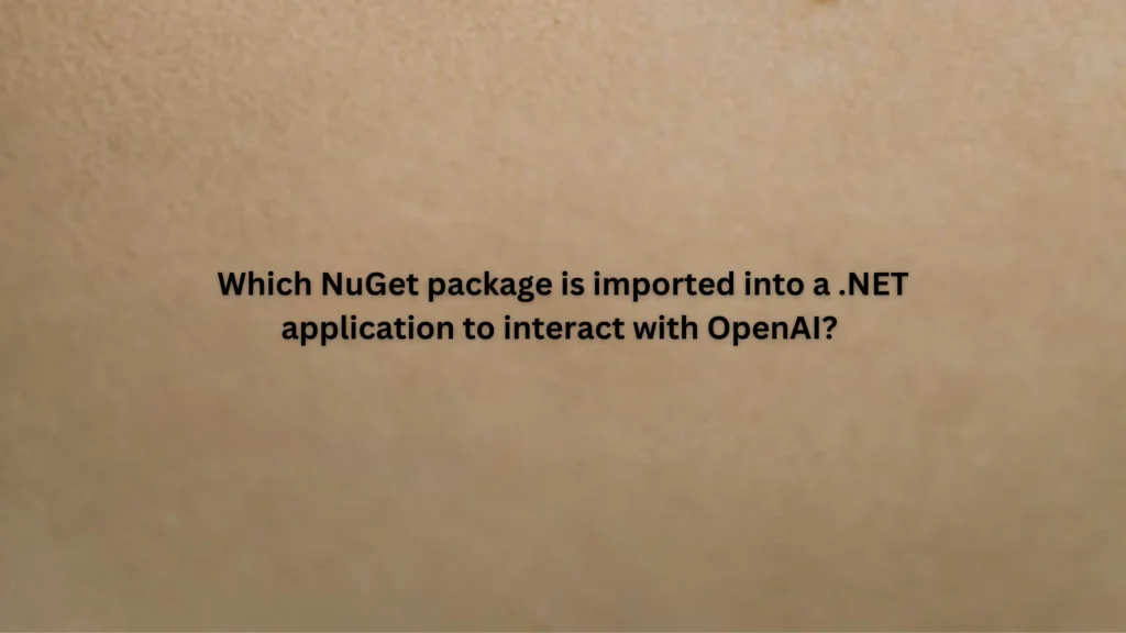 Which NuGet package is imported into a .NET application to interact with OpenAI?