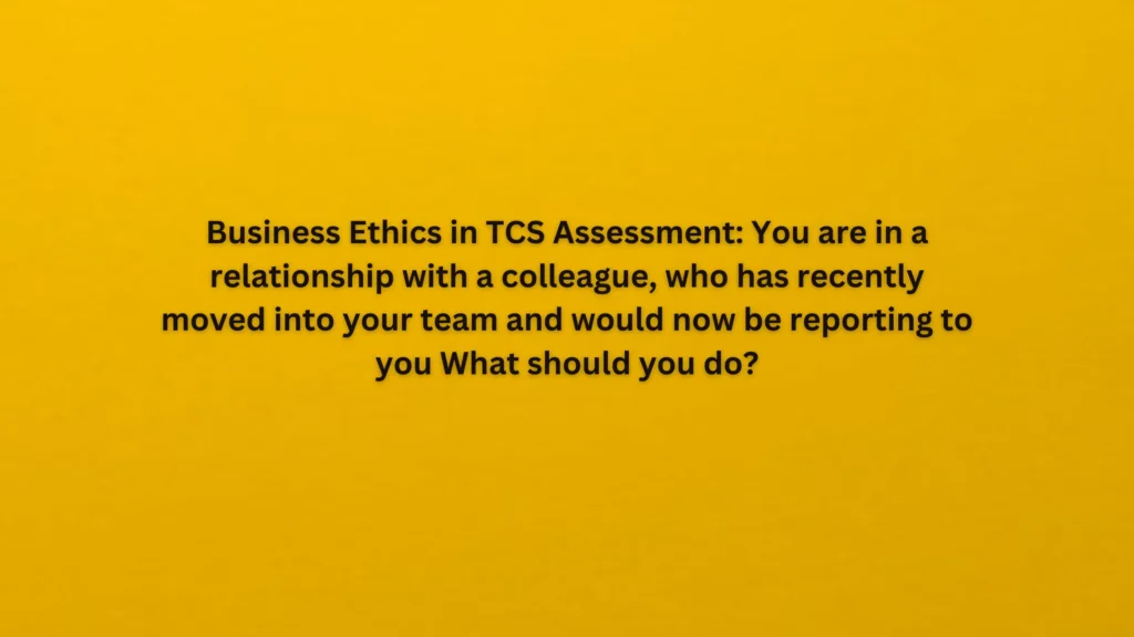 ou are in a relationship with a colleague, who has recently moved into your team and would now be reporting to you What should you do