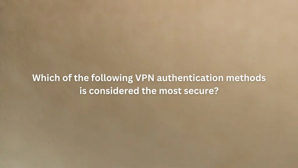 Which of the following VPN authentication methods is considered the most secure?
