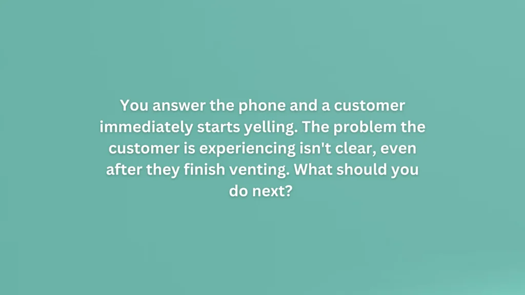 You answer the phone and a customer immediately starts yelling