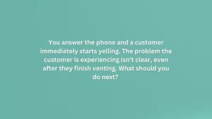 You answer the phone and a customer immediately starts yelling