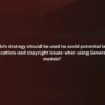 Which strategy should be used to avoid potential legal complications and copyright issues when using Generative Al models