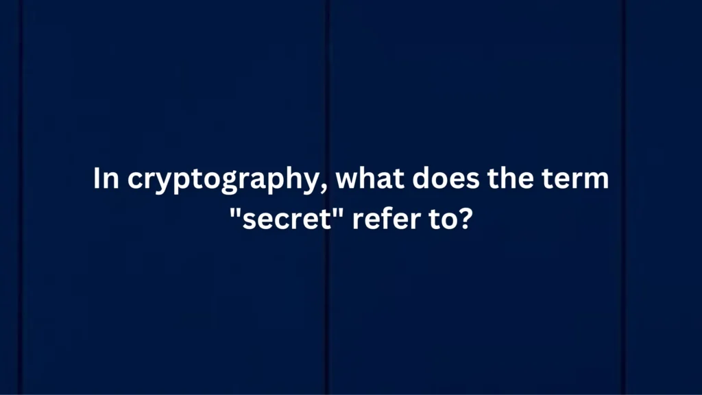 In cryptography what does the term "secret" refer to
