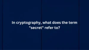 In cryptography what does the term "secret" refer to