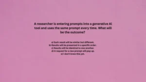 A researcher is entering prompts into a generative Al tool and uses the same prompt every time. What will be the outcome?