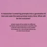 A researcher is entering prompts into a generative Al tool and uses the same prompt every time. What will be the outcome?