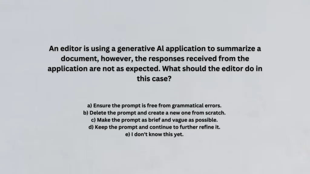 An editor is using a generative Al application to summarize a document, however, the responses received from the application are not as expected. What should the editor do in this case?