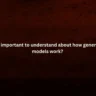 What is important to understand about how generative Al models work