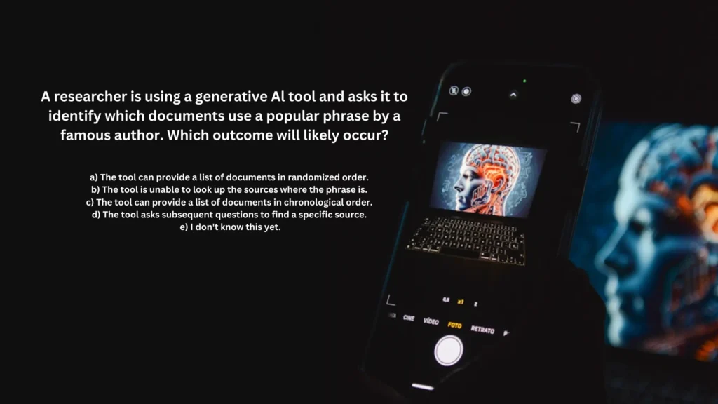 A researcher is using a generative Al tool and asks it to identify which documents use a popular phrase by a famous author. Which outcome will likely occur?