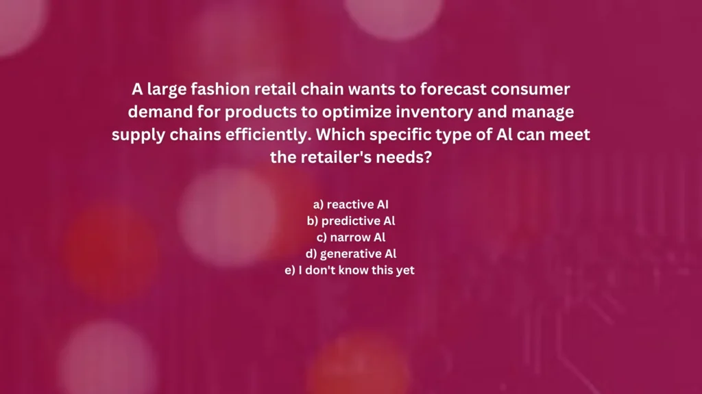 A large fashion retail chain wants to forecast consumer demand for products to optimize inventory and manage supply chains efficiently. Which specific type of Al can meet the retailer's needs?