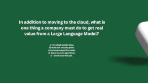 In addition to moving to the cloud what is one thing a company must do to get real value from a Large Language Model?