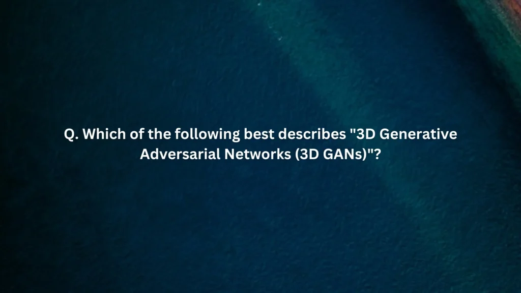 Which of the following best describes "3D Generative Adversarial Networks (3D GANs)"?