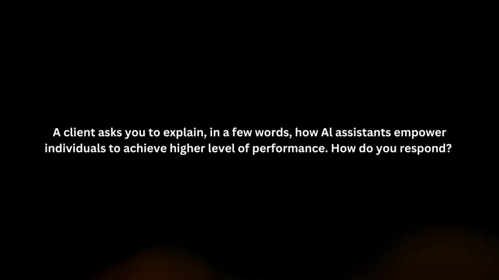 A client asks you to explain, in a few words, how Al assistants empower individuals to achieve higher level of performance. How do you respond?
