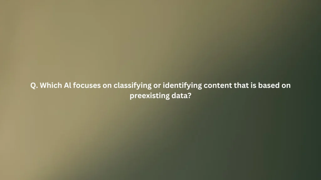 Which Al focuses on classifying or identifying content that is based on preexisting data?