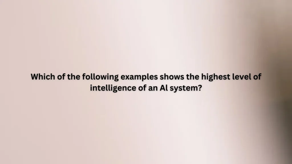 Which of the following examples shows the highest level of intelligence of an Al system?