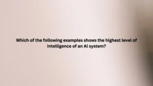Which of the following examples shows the highest level of intelligence of an Al system?