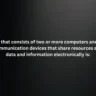 A system that consists of two or more computers and computer-enabled communication devices that share resources and transfer data and information electronically is: