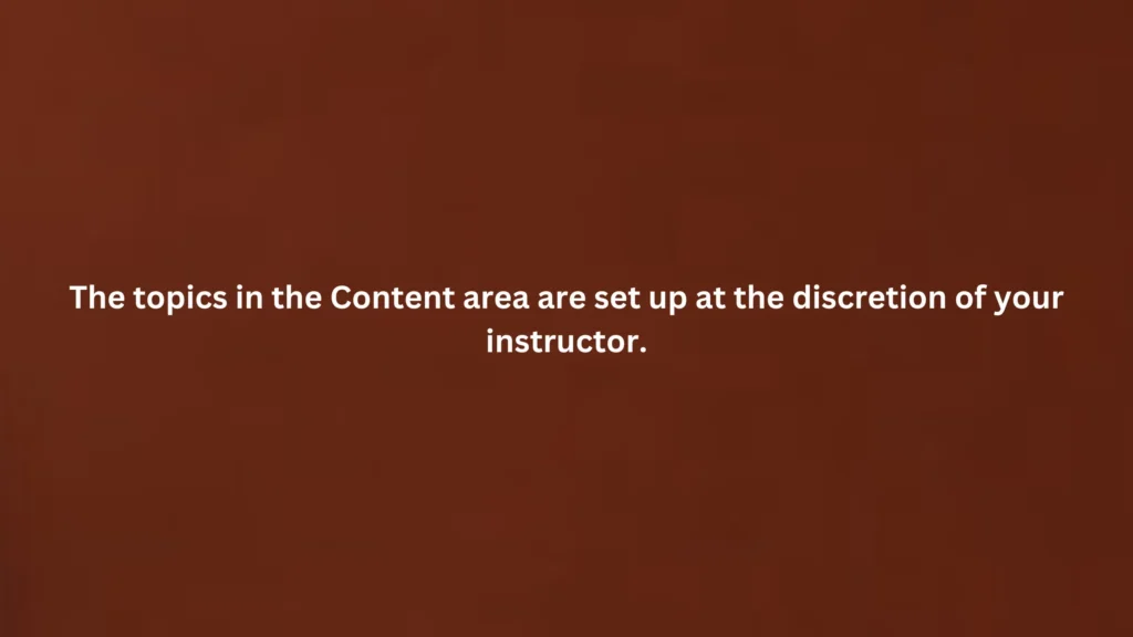 The topics in the Content area are set up at the discretion of your instructor.