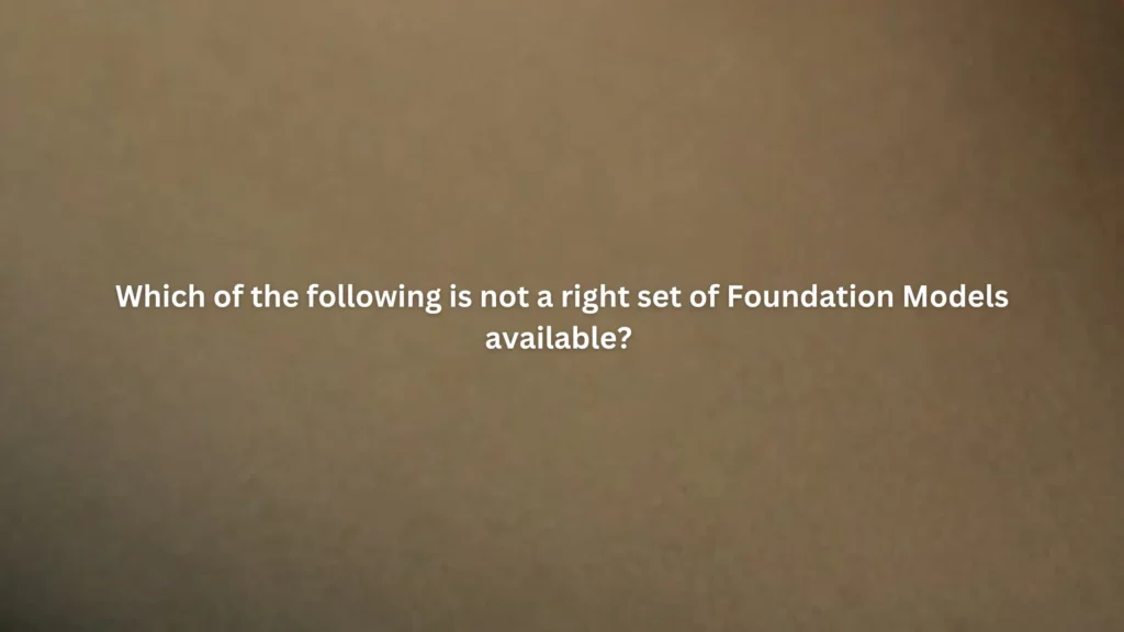 Which of the following is not a right set of Foundation Models available