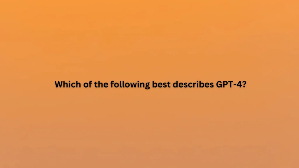 Which of the following best describes GPT-4?