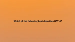 Which of the following best describes GPT-4?