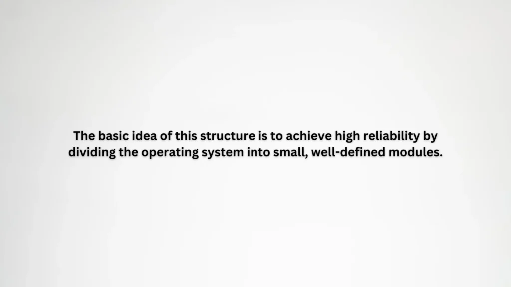 The basic idea of this structure is to achieve high reliability by dividing the operating system into small, well-defined modules.