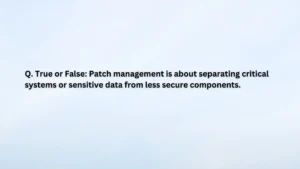 Patch management is about separating critical systems or sensitive data from less secure components
