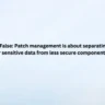 Patch management is about separating critical systems or sensitive data from less secure components