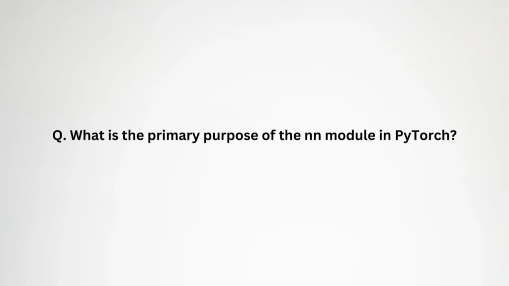 What is the primary purpose of the nn module in PyTorch?