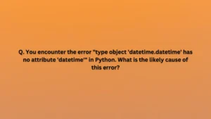 You encounter the error "type object 'datetime.datetime' has no attribute 'datetime'" in Python. What is the likely cause of this error?