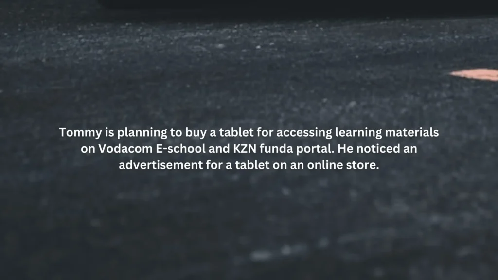 Tommy is planning to buy a tablet for accessing learning materials on Vodacom E-school and KZN funda portal. He noticed an advertisement for a tablet on an online store.