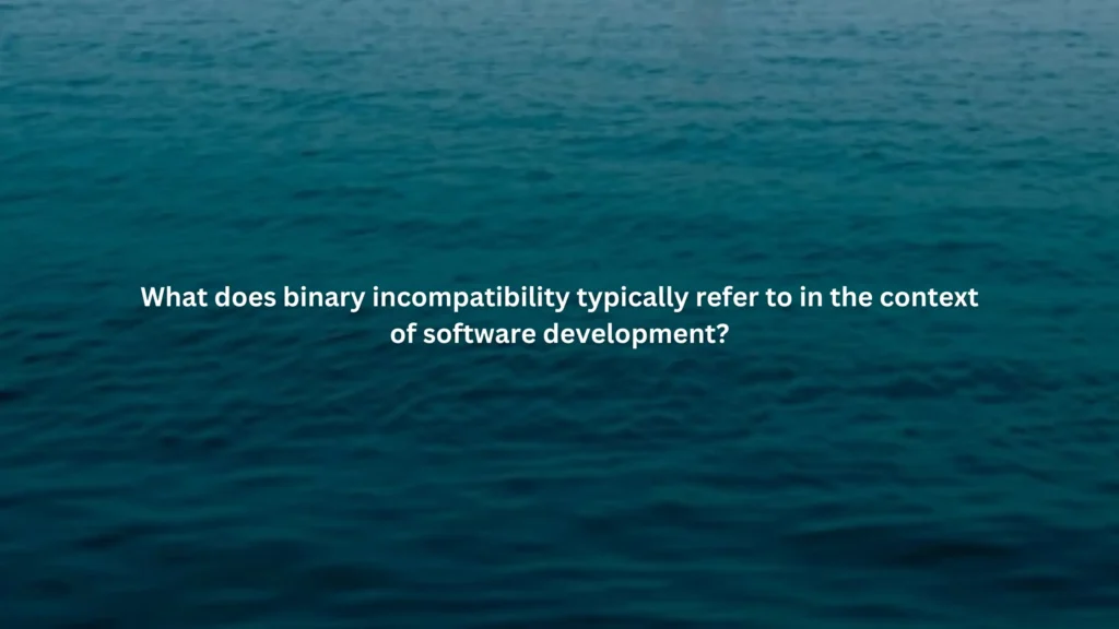 What does binary incompatibility typically refer to in the context of software development?