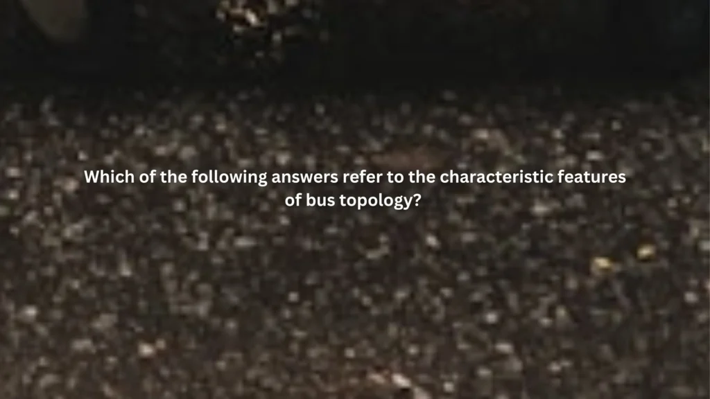 Which of the following answers refer to the characteristic features of bus topology?