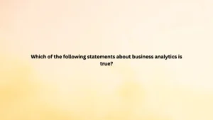 Which of the following statements about business analytics is true?