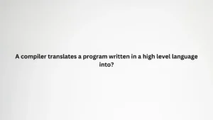 A compiler translates a program written in a high level language into
