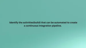 Identify the activities (build) that can be automated to create a continuous integration pipeline