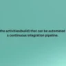 Identify the activities (build) that can be automated to create a continuous integration pipeline