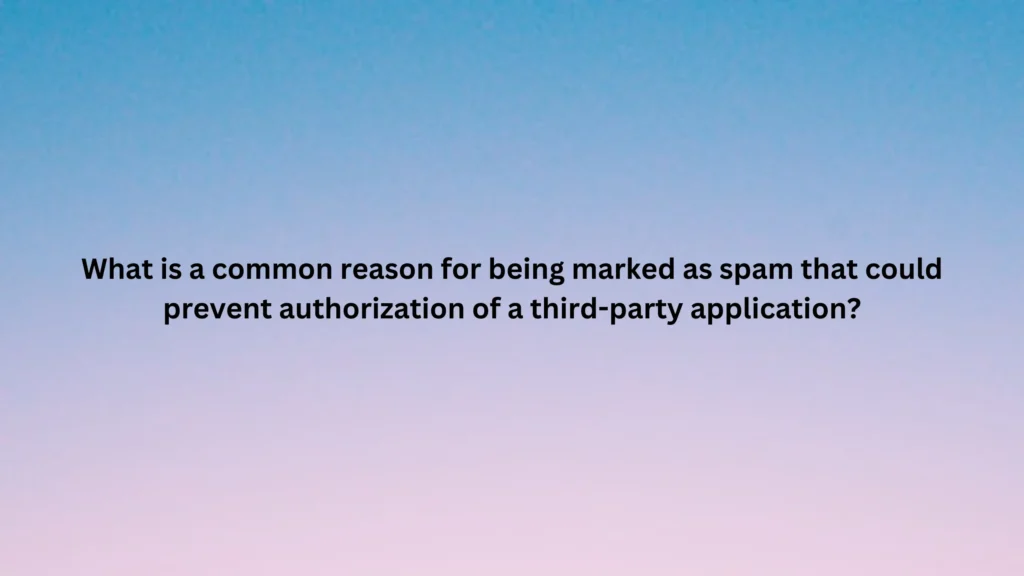 What is a common reason for being marked as spam that could prevent authorization of a third-party application?