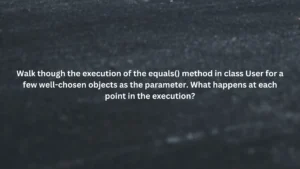 Walk though the execution of the equals() method in class User for a few well-chosen objects as the parameter. What happens at each point in the execution?