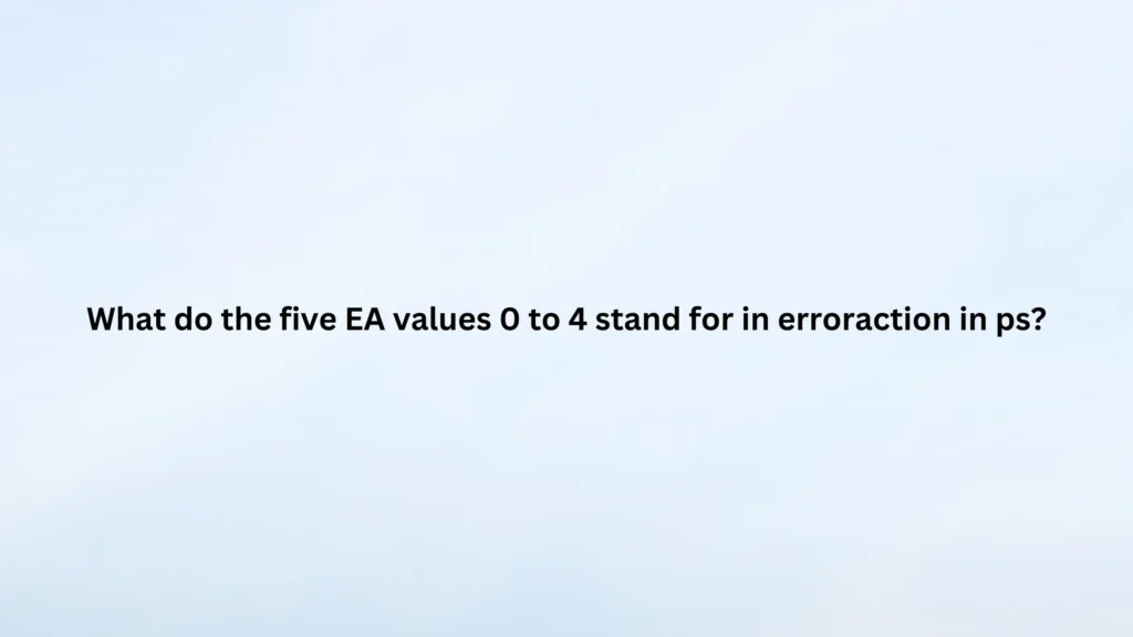 What do the five EA values 0 to 4 stand for in erroraction in ps?